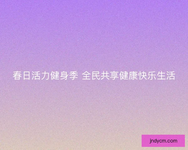春日活力健身季 全民共享健康快乐生活