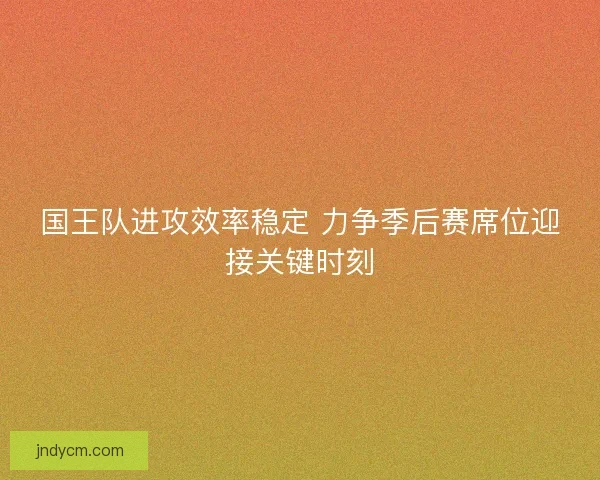 国王队进攻效率稳定 力争季后赛席位迎接关键时刻